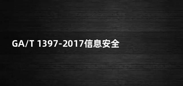 GA/T 1397-2017信息安全技术 远程接入控制产品安全技术要求